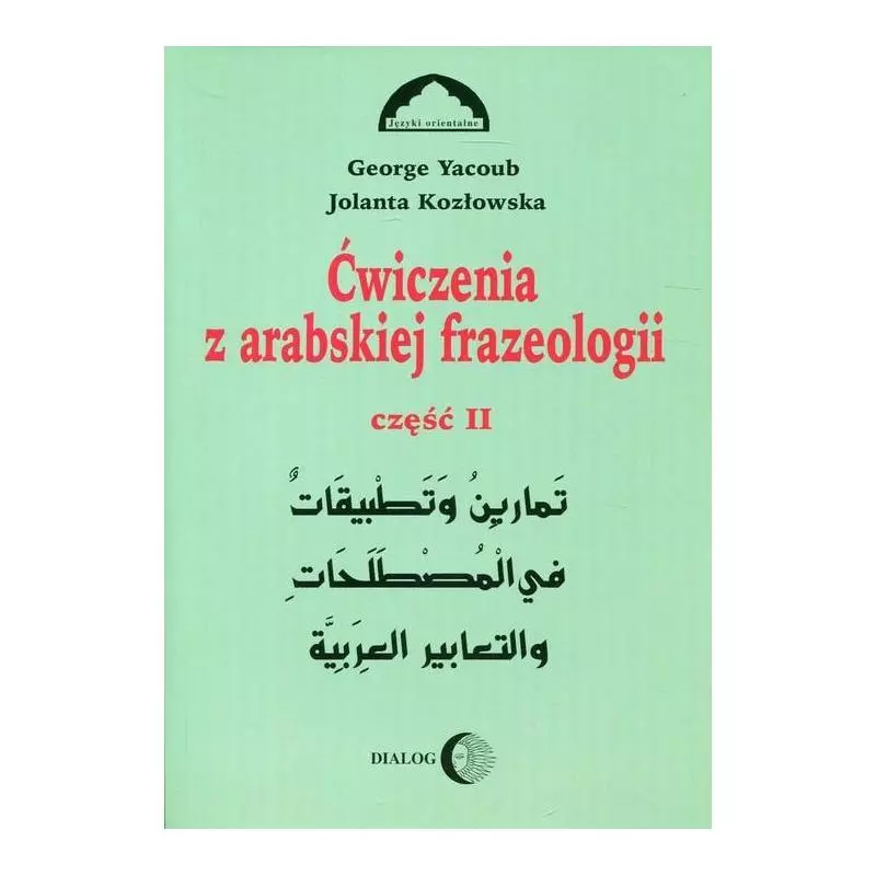 ĆWICZENIA Z ARABSKIEJ FRAZEOLOGII 2 Jolanta Kozłowska, George Yacoub - Wydawnictwo Akademickie Dialog