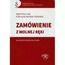 ZAMÓWIENIA Z WOLNEJ RĘKI PROCEDURA KROK PO KROKU Agata Hryc-Ląd, Katarzyna Ronikier-Dolańska - Wiedza i Praktyka