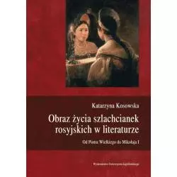 OBRAZ ŻYCIA SZLACHCIANEK ROSYJSKICH W LITERATURZE OD PIOTRA WIELKIEGO DO MIKOŁAJA I Katarzyna Kosowska - Wydawnictwo Uniwer...