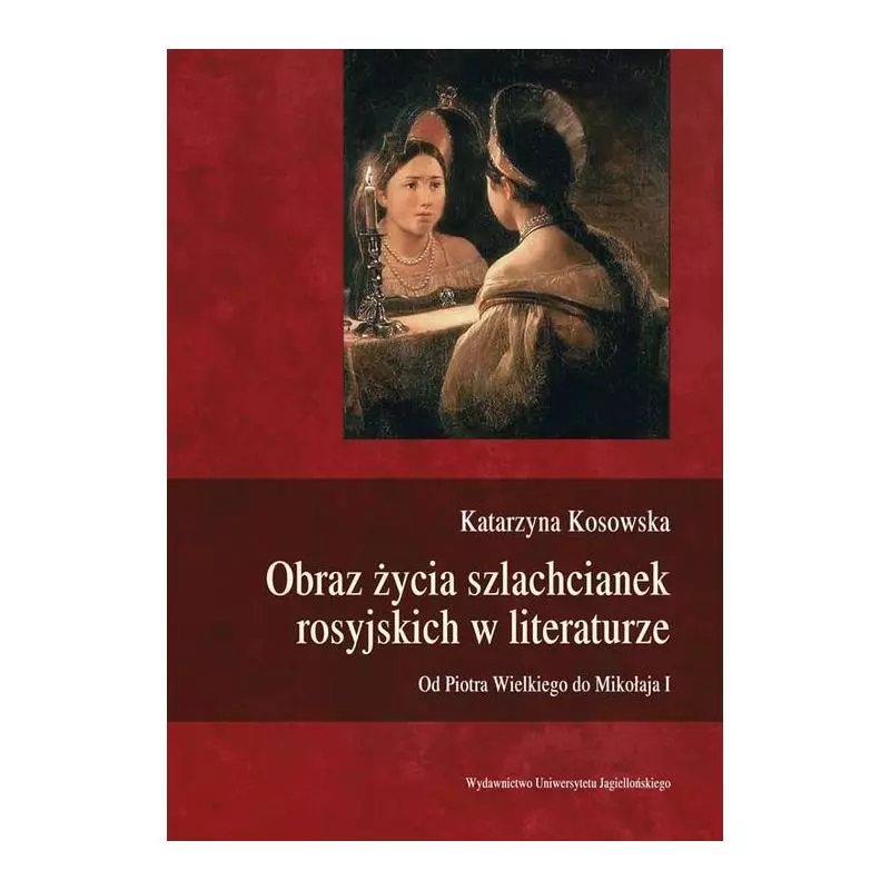 OBRAZ ŻYCIA SZLACHCIANEK ROSYJSKICH W LITERATURZE OD PIOTRA WIELKIEGO DO MIKOŁAJA I Katarzyna Kosowska - Wydawnictwo Uniwer...