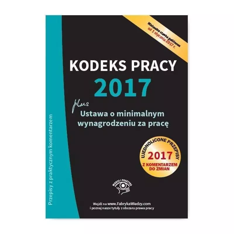 KODEKS PRACY 2017 USTAWA O MINIMALNYM WYNAGRODZENIU ZA PRACĘ UJEDNOLICONE PRZEPISY Z KOMENTARZEM - Wiedza i Praktyka