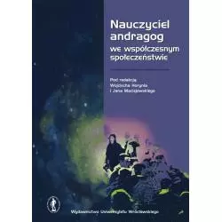 NAUCZYCIEL ANDRAGOG WE WSPÓŁCZESNYM SPOŁECZEŃSTWIE Wojciech Horyń, Jan Maciejewski - Wydawnictwo Uniwersytetu Wrocławsk...