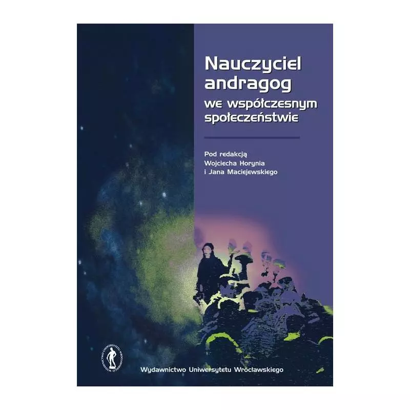 NAUCZYCIEL ANDRAGOG WE WSPÓŁCZESNYM SPOŁECZEŃSTWIE Wojciech Horyń, Jan Maciejewski - Wydawnictwo Uniwersytetu Wrocławsk...