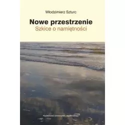 NOWE PRZESTRZENIE SZKICE O NAMIĘTNOŚCI Włodzimierz Szturc - Wydawnictwo Uniwersytetu Jagiellońskiego