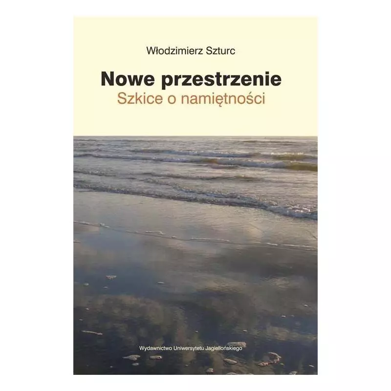 NOWE PRZESTRZENIE SZKICE O NAMIĘTNOŚCI Włodzimierz Szturc - Wydawnictwo Uniwersytetu Jagiellońskiego