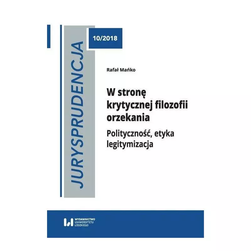 JURYSPRUDENCJA 10 W STRONĘ KRYTYCZNEJ FILOZOFII ORZEKANIA Rafał Mańko - Wydawnictwo Uniwersytetu Łódzkiego