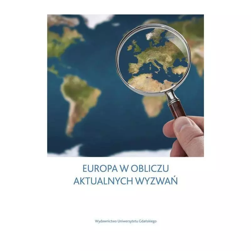 EUROPA W OBLICZU AKTUALNYCH WYZWAŃ Andrzej Stępniak, Aleksandra Borowicz - Wydawnictwo Uniwersytetu Gdańskiego