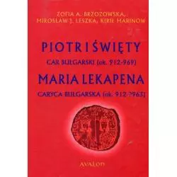 PIOTR I ŚWIĘTY CAR BUŁGARSKI OK. 912-969 MARIA LEKAPENA CARYCA BUŁGARSKA OK. 912-?963 Mirosław J. Leszka, Zofia A. Brzoz...