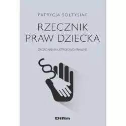 RZECZNIK PRAW DZIECKA ZAGADNIENIA USTROJOWO-PRAWNE Patrycja Sołtysiak - Difin