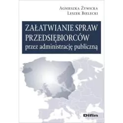 ZAŁATWIANIE SPRAW PRZEDSIĘBIORCÓW PRZEZ ADMINISTRACJĘ PUBLICZNĄ Agnieszka Żywicka - Difin