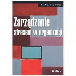 ZARZĄDZANIE STRESEM W ORGANIZACJI Adam Cichosz - Difin