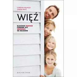 WIĘŹ. DLACZEGO RODZICE POWINNI BYĆ WAŻNIEJSI OD KOLEGÓW Mate Gabor, Neufeld Gordon - Galaktyka