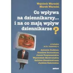 CO WPŁYWA NA DZIENNIKARZY I NA CO MAJĄ WPŁYW DZIENNIKARZE Wojciech Warecki, Marek Warecki - Poltext
