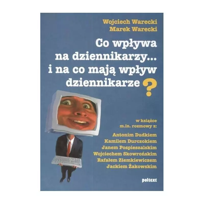 CO WPŁYWA NA DZIENNIKARZY I NA CO MAJĄ WPŁYW DZIENNIKARZE Wojciech Warecki, Marek Warecki - Poltext