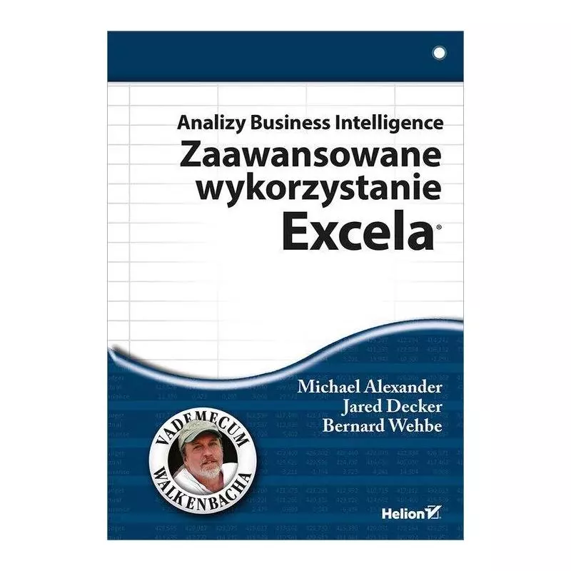 ANALIZY BUSINESS INTELLIGENCE ZAAWANSOWANE WYKORZYSTANIE EXCELA Michael Alexander, Jared Decker, Bernard Wehbe - Helion