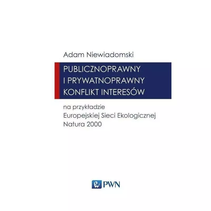 PUBLICZNOPRAWNY I PRYWATNOPRAWNY KONFLIKT INTERESÓW NA PRZYKŁADZIE EUROPEJSKIEJ SIECI EKOLOGICZNEJ NATURA 2000 Adam Niewiad...