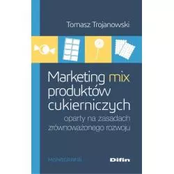 MARKETING MIX PRODUKTÓW CUKIERNICZYCH OPARTY NA ZASADACH ZRÓWNOWAŻONEGO ROZWOJU Tomasz Trojanowski - Difin