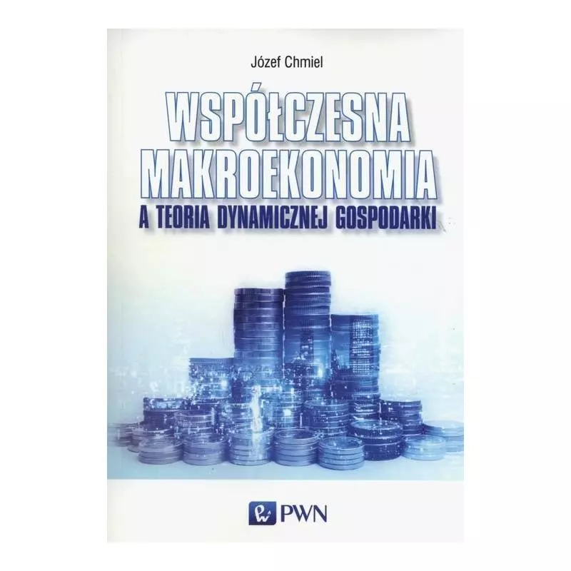 WSPÓŁCZESNA MAKROEKONOMIA A TEORIA DYNAMICZNEJ GOSPODARKI Józef Chmiel - PWN