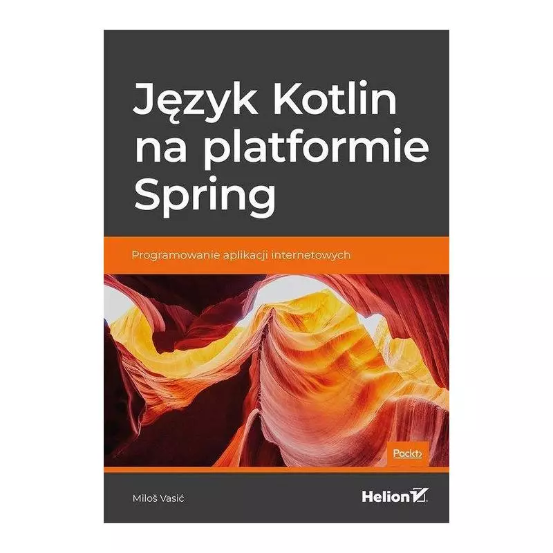 JĘZYK KOTLIN NA PLATFORMIE SPRING PROGRAMOWANIE APLIKACJI INTERNETOWYCH Milos Vasić - Helion