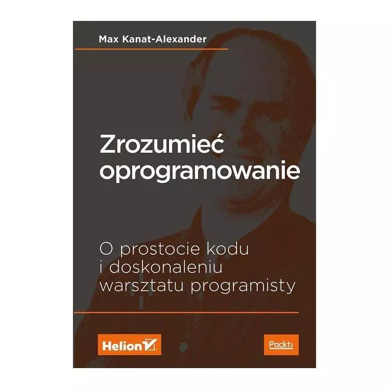 ZROZUMIEĆ OPROGRAMOWANIE O PROSTOCIE KODU I DOSKONALENIU WARSZTATU PROGRAMISTY Max Kanat-Alexander - Helion