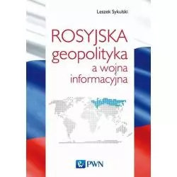 ROSYJSKA GEOPOLITYKA A WOJNA INFORMACYJNA Leszek Sykulski - PWN