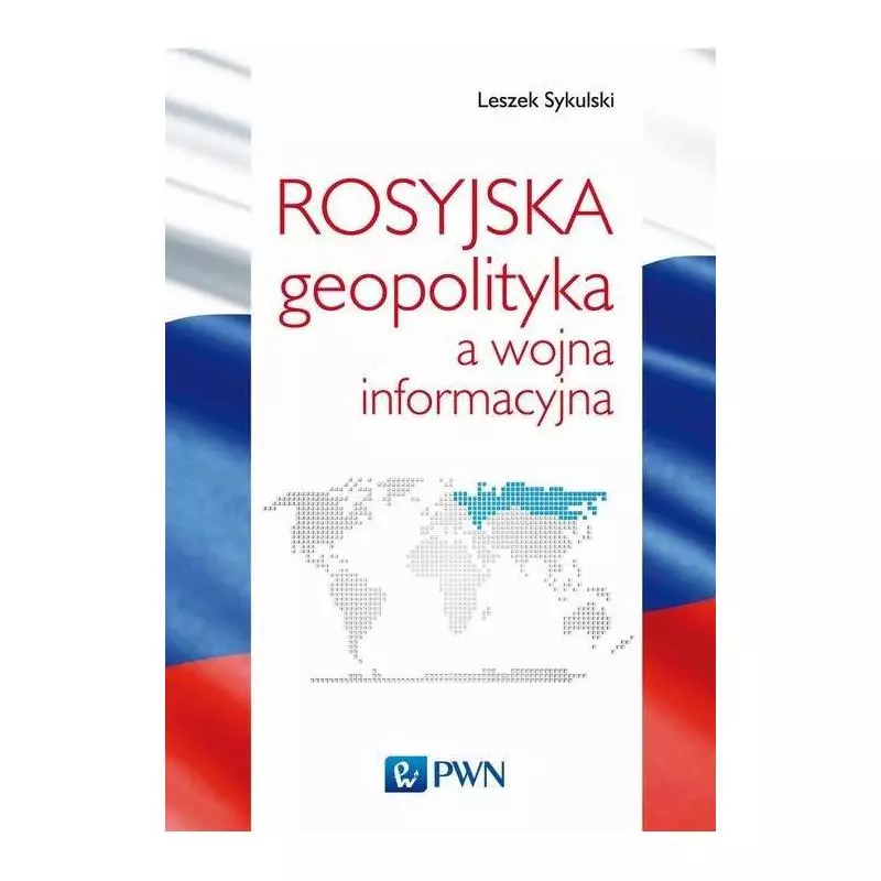 ROSYJSKA GEOPOLITYKA A WOJNA INFORMACYJNA Leszek Sykulski - PWN