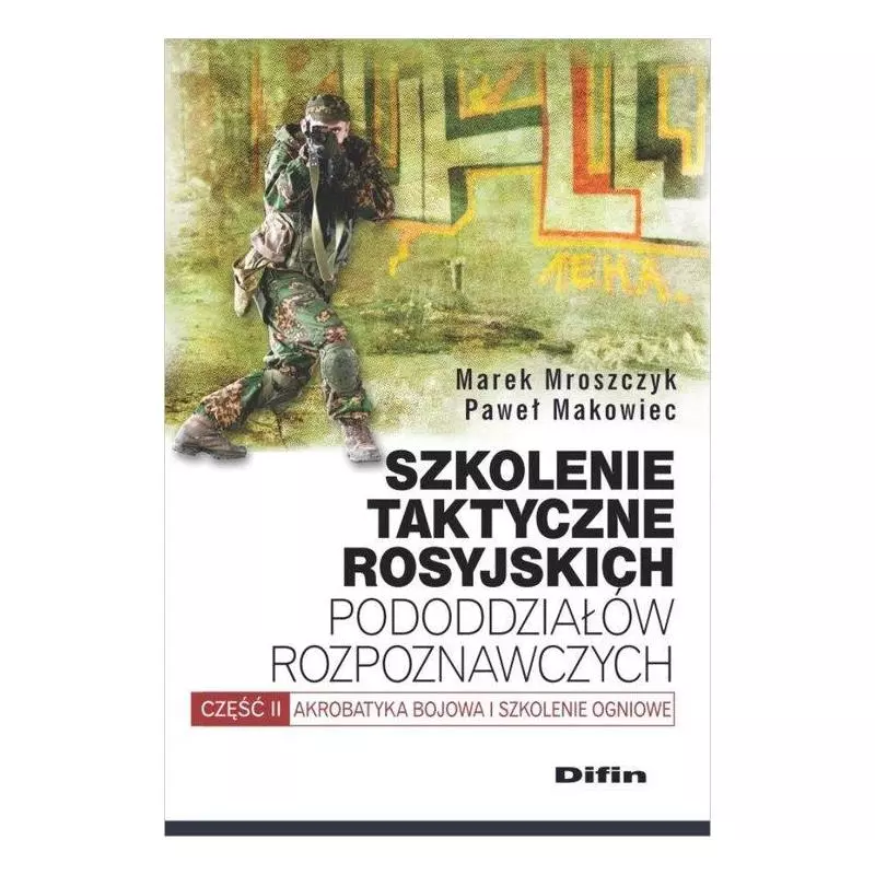 SZKOLENIE TAKTYCZNE ROSYJSKICH PODODDZIAŁÓW ROZPOZNAWCZYCH AKROBATYKA BOJOWA I SZKOLENIE OGNIOWE Marek Mroszczyk - Difin