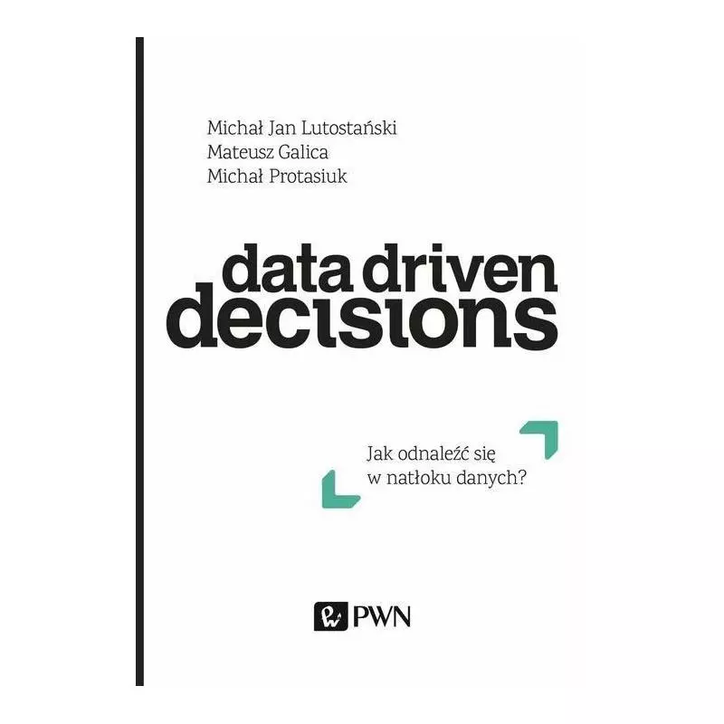 DATA DRIVEN DECISIONS JAK ODNALEŹĆ SIĘ W NATŁOKU ŹRÓDEŁ DANYCH? Michał Protasiuk, Mateusz Galica, Michał Jan Lutosta...