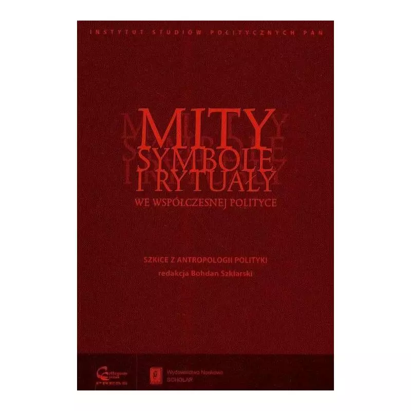 MITY SYMBOLE I RYTUAŁY WE WSPÓŁCZESNEJ POLITYCE Bohdan Szklarski - Scholar