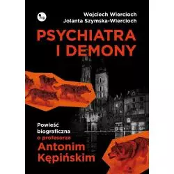 PSYCHIATRA I DEMONY POWIEŚĆ BIOGRAFICZNA O PROFESORZE ANTONIM KĘPIŃSKIM Wojciech Wiercioch, Jolanta Szymska-Wiercioch - MG