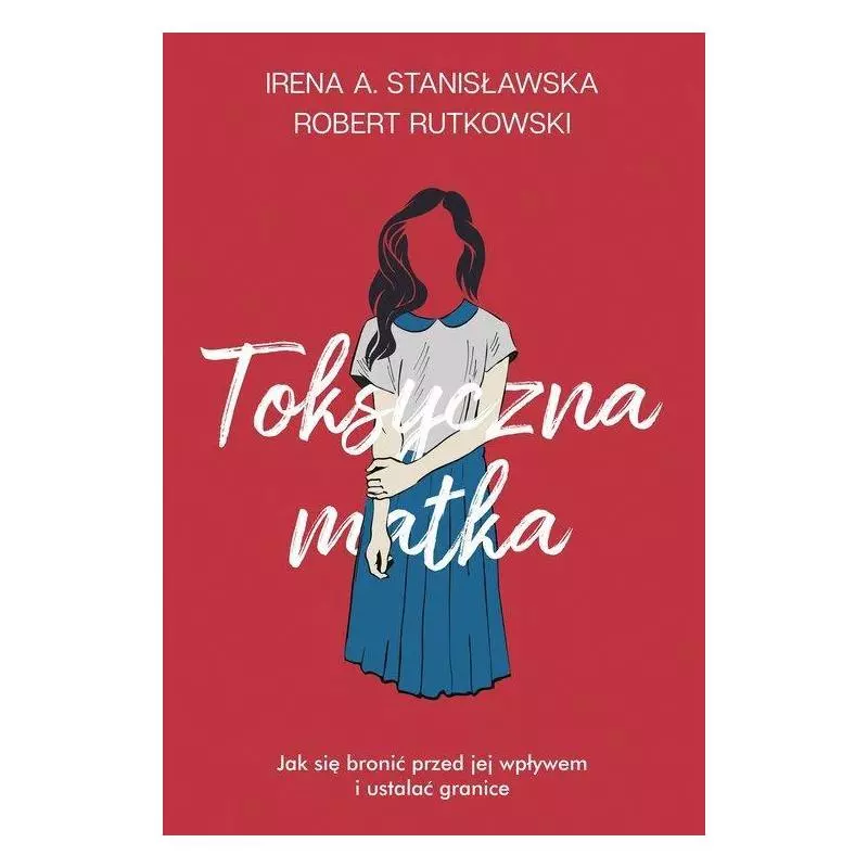 TOKSYCZNA MATKA. JAK SIĘ BRONIĆ PRZED JEJ WPŁYWEM I USTALAĆ GRANICE Robert Rutkowski - Muza TOKSYCZNA MATKA. JAK SIĘ BRONIĆ PRZED JEJ WPŁYWEM I USTALAĆ GRANICE Robert Rutkowski - Muza