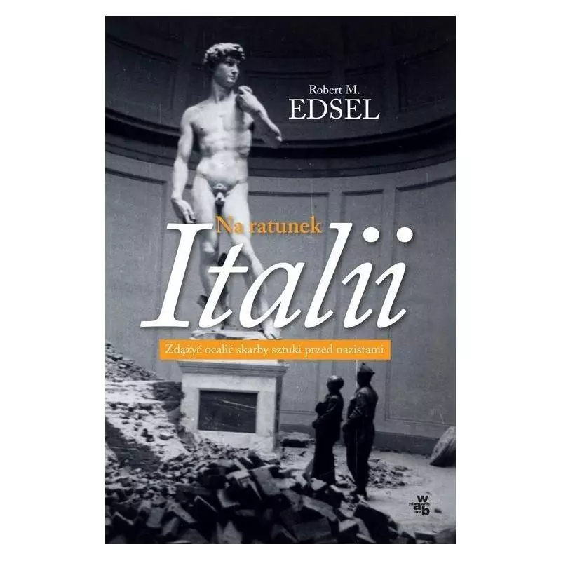NA RATUNEK ITALII ZDĄŻYĆ OCALIĆ SKARBY SZTUKI PRZED NAZISTAMI Robert M. Edsel - WAB