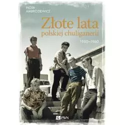 ZŁOTE LATA POLSKIEJ CHULIGANERII. 1950-1960 Piotr Ambroziewicz - PWN