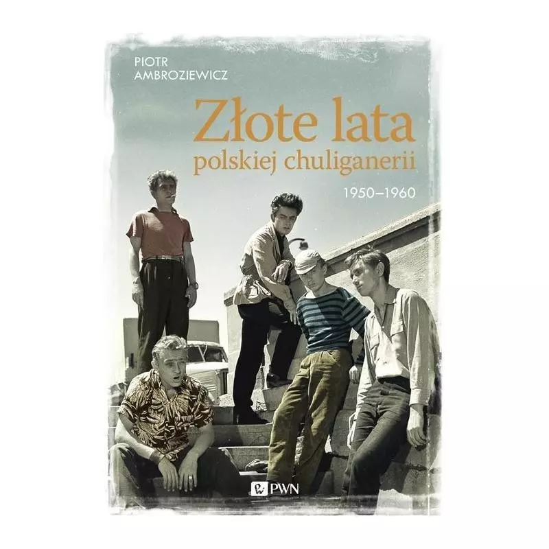 ZŁOTE LATA POLSKIEJ CHULIGANERII. 1950-1960 Piotr Ambroziewicz - PWN