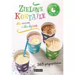 ZIELONE KOKTAJLE DLA MAM I DLA DZIECI. 365 PRZEPISÓW - Publicat