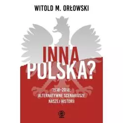 INNA POLSKA? 1918-2018 ALTERNATYWNE SCENARIUSZE NASZEJ HISTORII Witold Orłowski - Rebis