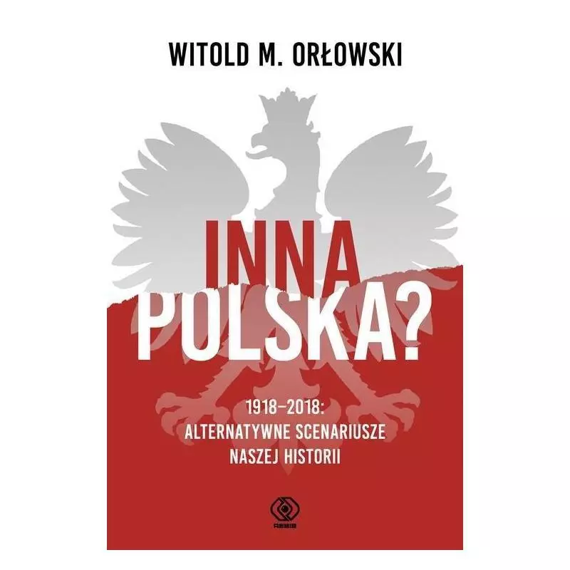 INNA POLSKA? 1918-2018 ALTERNATYWNE SCENARIUSZE NASZEJ HISTORII Witold Orłowski - Rebis