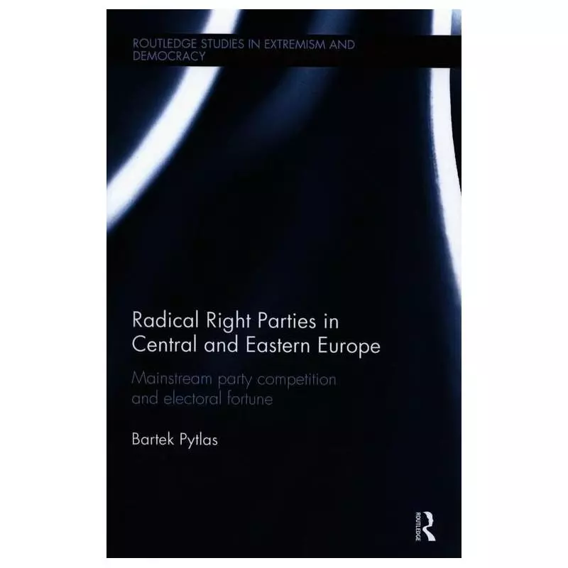 RADICAL RIGHT PARTIES IN CENTRAL AND EASTERN EUROPE MAINSTREAM PARTY COMPETITION AND ELECTORAL FORTUNE Bartek Pytlas - Routledge