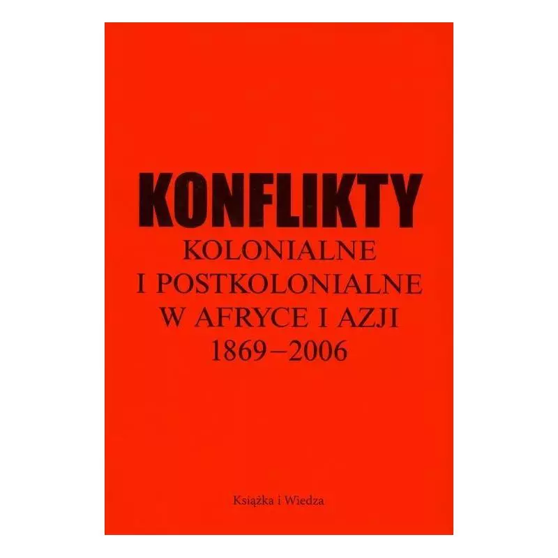 KONFLIKTY KOLONIALNE I POSTKOLONIALNE W AFRYCE I AZJI 1869-2006 Piotr Ostaszewski - Książka i Wiedza