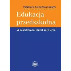 EDUKACJA PRZEDSZKOLNA W POSZUKIWANIU INNYCH ROZWIĄZAŃ Małgorzata Karwowska-Struczyk - Wydawnictwa Uniwersytetu Warszawskiego