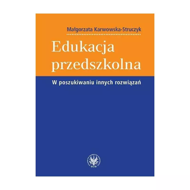 EDUKACJA PRZEDSZKOLNA W POSZUKIWANIU INNYCH ROZWIĄZAŃ Małgorzata Karwowska-Struczyk - Wydawnictwa Uniwersytetu Warszawskiego