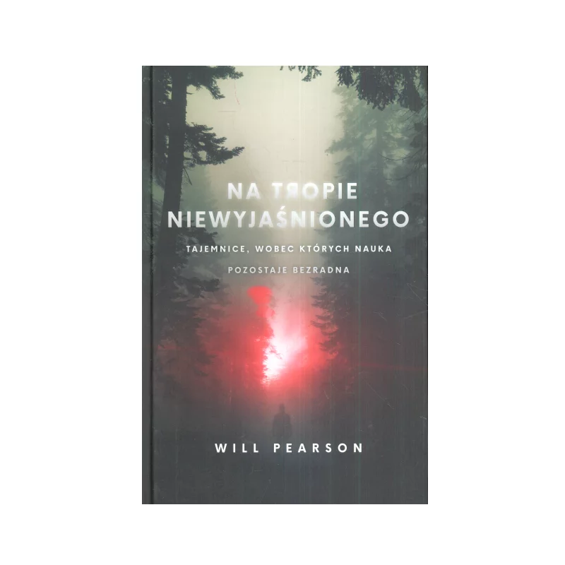 NA TROPIE NIEWYJAŚNIONEGO. TAJEMNICE, WOBEC KTÓRYCH NAUKA POZOSTAJE BEZRADNA - Znak