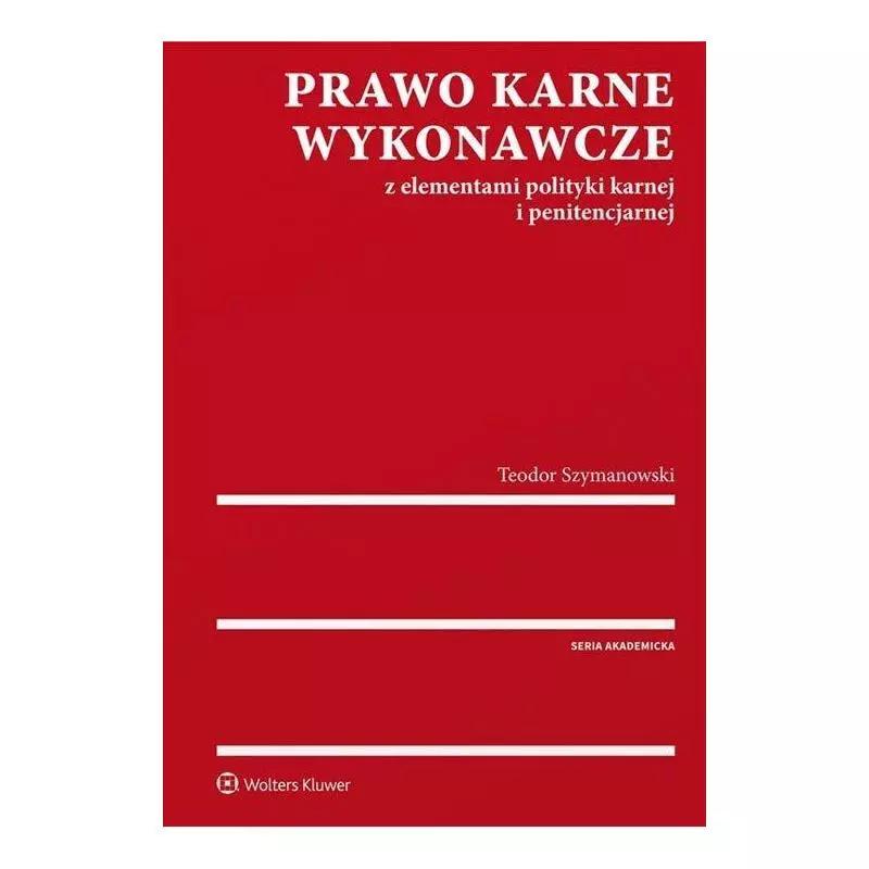 PRAWO KARNE WYKONAWCZE ELEMENTAMI POLITYKI KARNEJ I PENITENCJARNEJ Teodor Szymanowski - Wolters Kluwer