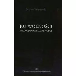 KU WOLNOŚCI JAKO ODPOWIEDZIALNOŚCI Marcin Kilanowski - Wydawnictwo Naukowe UMK