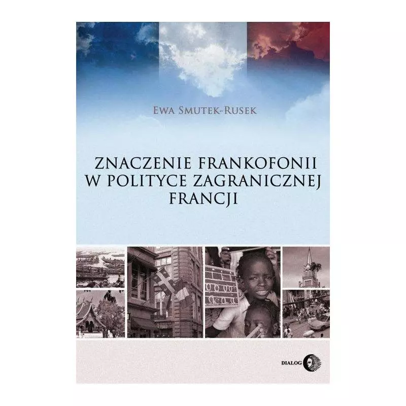 ZNACZENIE FRANKOFONII W POLITYCE ZAGRANICZNEJ FRANCJI Ewa Smutek-Rusek - Wydawnictwo Akademickie Dialog