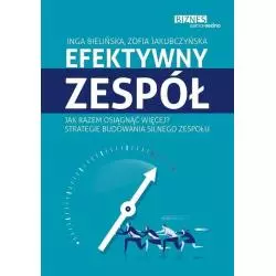 EFEKTYWNY ZESPÓŁ JAK RAZEM OSIĄGNĄĆ WIĘCEJ? STRATEGIE BUDOWANIA SILNEGO ZESPOŁU Inga Bielińska, Zofia Jakubczyńska -...