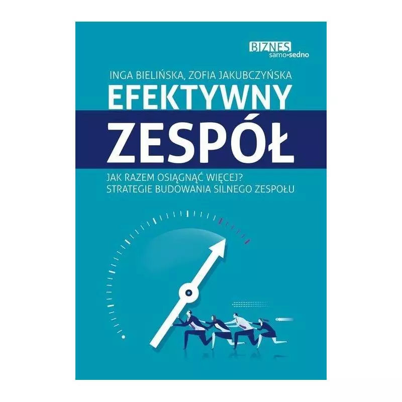 EFEKTYWNY ZESPÓŁ JAK RAZEM OSIĄGNĄĆ WIĘCEJ? STRATEGIE BUDOWANIA SILNEGO ZESPOŁU Inga Bielińska, Zofia Jakubczyńska -...