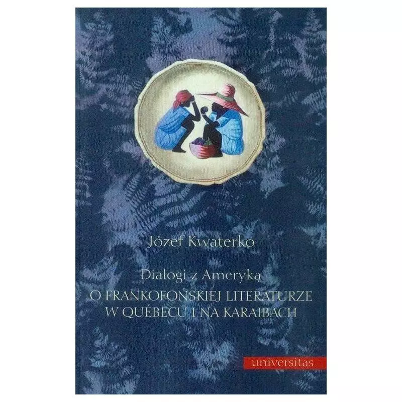 DIALOGI Z AMERYKĄ O FRANKOFOŃSKIEJ LITERATURZE W QUEBECU I NA KARAIBACH Józef Kwaterko - Universitas