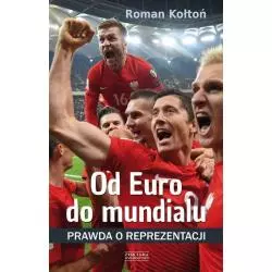 OD EURO DO MUNDIALU PRAWDA O REPREZENTACJI Roman Kołtoń - Zysk i S-ka