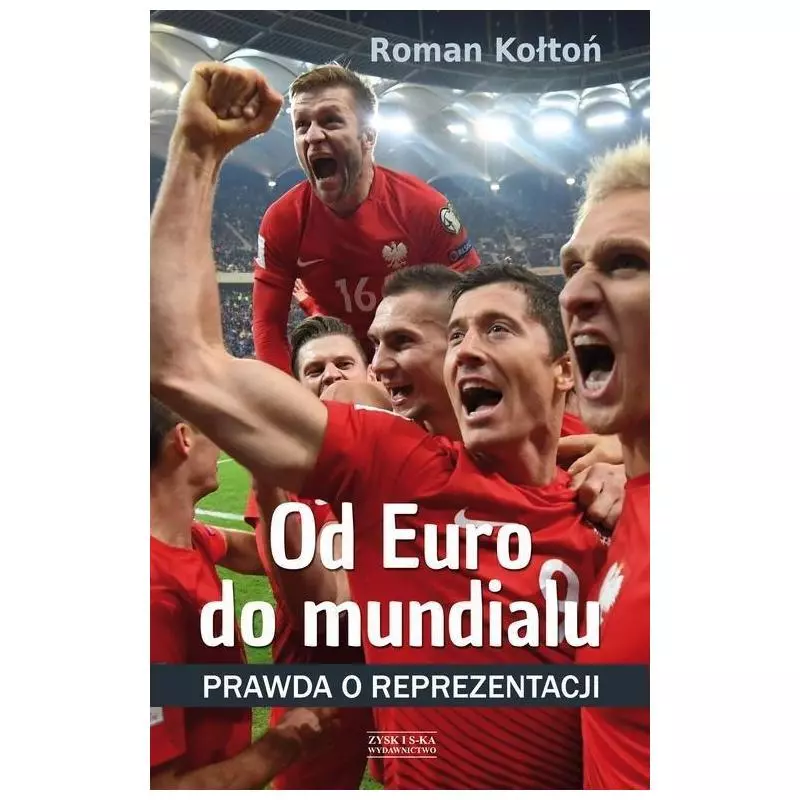 OD EURO DO MUNDIALU PRAWDA O REPREZENTACJI Roman Kołtoń - Zysk i S-ka